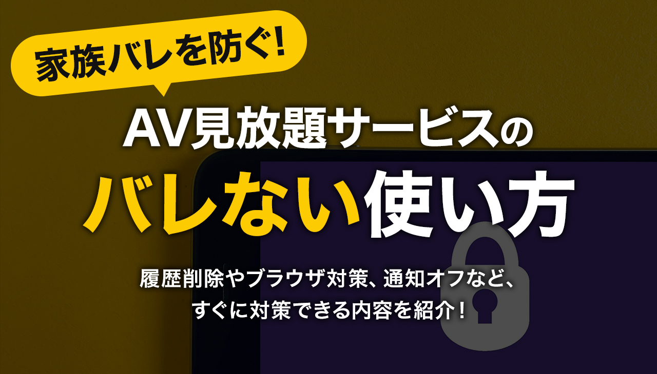 家族バレを防ぐ!AV見放題サービスのバレない使い方まとめ