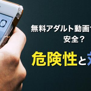 無料アダルト動画サイトは安全？危険性と対策